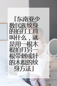 东南亚少数民族纹身的拍打工具叫什么，就是用一根木棍拍打另一根带刺或针的木棍的纹身方法