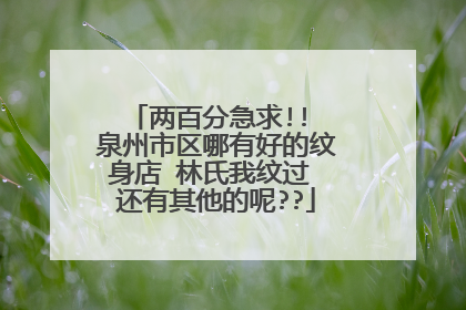 两百分急求!! 泉州市区哪有好的纹身店 林氏我纹过 还有其他的呢??