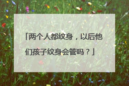 两个人都纹身，以后他们孩子纹身会管吗？