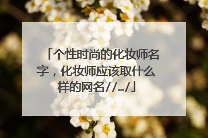 个性时尚的化妆师名字，化妆师应该取什么样的网名//…/
