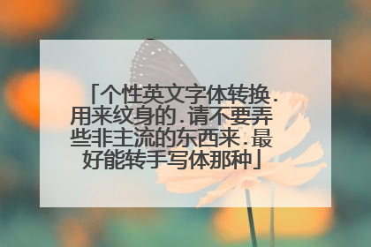 个性英文字体转换.用来纹身的.请不要弄些非主流的东西来.最好能转手写体那种