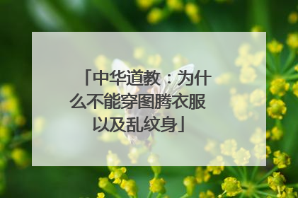 中华道教：为什么不能穿图腾衣服以及乱纹身