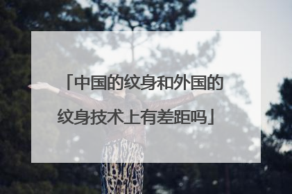 中国的纹身和外国的纹身技术上有差距吗