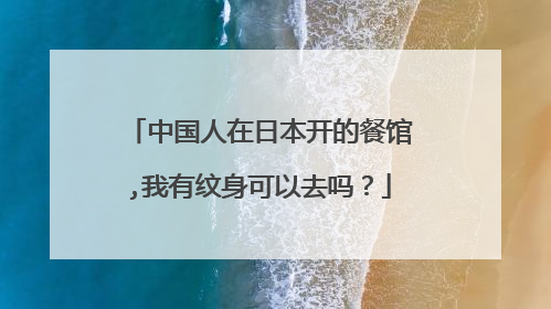 中国人在日本开的餐馆,我有纹身可以去吗？