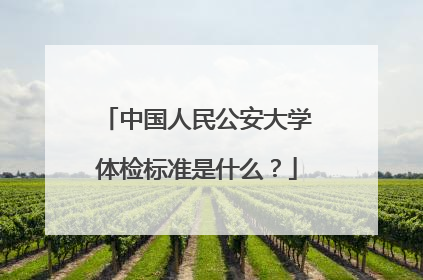 中国人民公安大学体检标准是什么？