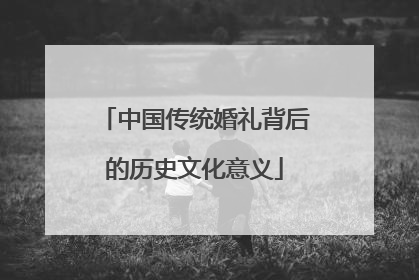 中国传统婚礼背后的历史文化意义
