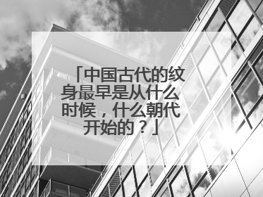 中国古代的纹身最早是从什么时候，什么朝代开始的？