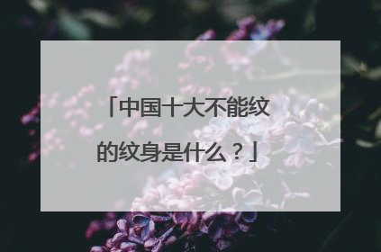 中国十大不能纹的纹身是什么？