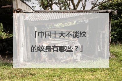 中国十大不能纹的纹身有哪些？