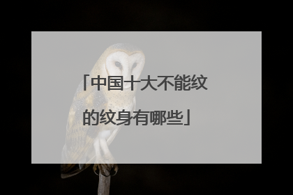 中国十大不能纹的纹身有哪些