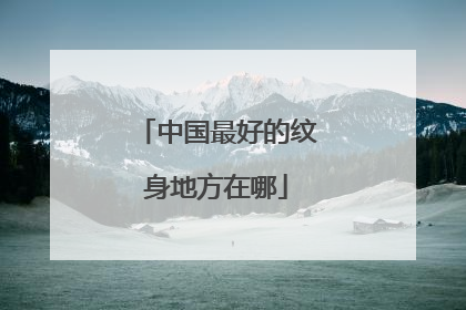 中国最好的纹身地方在哪