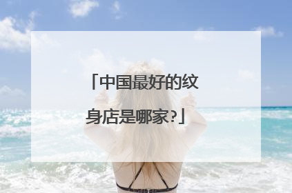 中国最好的纹身店是哪家?