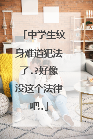 中学生纹身难道犯法了.?好像没这个法律吧.