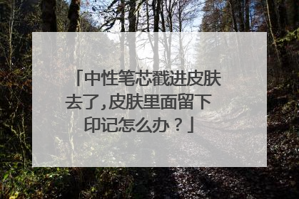 中性笔芯戳进皮肤去了,皮肤里面留下印记怎么办?