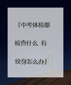 中考体检都检查什么 有纹身怎么办