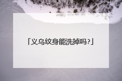 义乌纹身能洗掉吗?