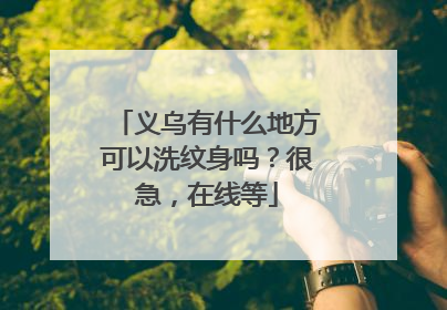 义乌有什么地方可以洗纹身吗？很急，在线等