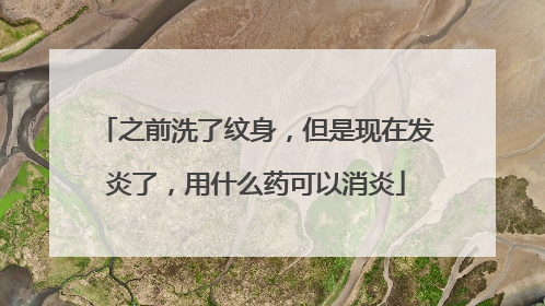 之前洗了纹身，但是现在发炎了，用什么药可以消炎