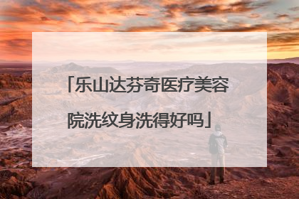 乐山达芬奇医疗美容院洗纹身洗得好吗
