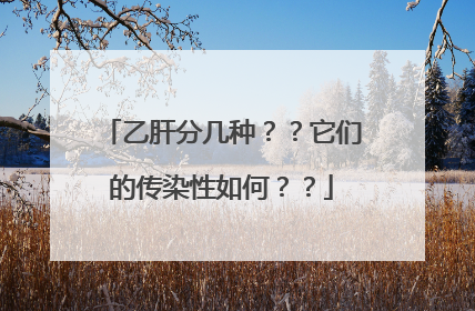 乙肝分几种？？它们的传染性如何？？