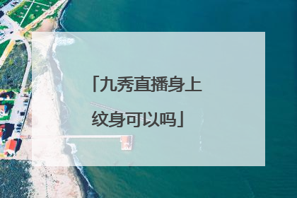 九秀直播身上纹身可以吗