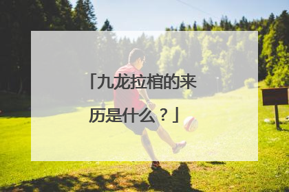 九龙拉棺的来历是什么？