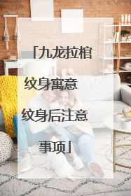 九龙拉棺纹身寓意 纹身后注意事项