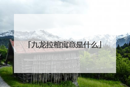九龙拉棺寓意是什么