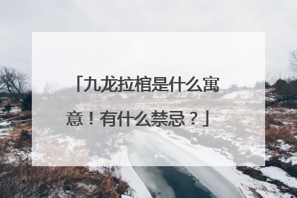 九龙拉棺是什么寓意！有什么禁忌？