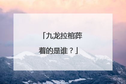 九龙拉棺葬着的是谁？