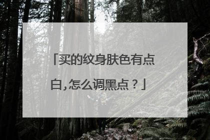 买的纹身肤色有点白,怎么调黑点？