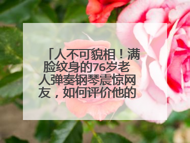 人不可貌相！满脸纹身的76岁老人弹奏钢琴震惊网友，如何评价他的琴艺？