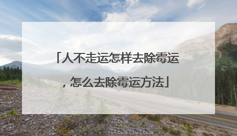 人不走运怎样去除霉运，怎么去除霉运方法