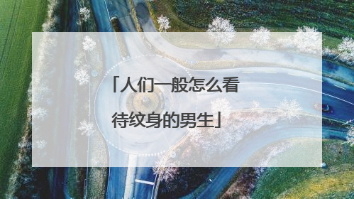 人们一般怎么看待纹身的男生