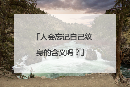 人会忘记自己纹身的含义吗？