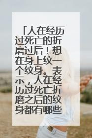 人在经历过死亡的折磨过后！想在身上纹一个纹身。表示，人在经历过死亡折磨之后的纹身都有哪些？