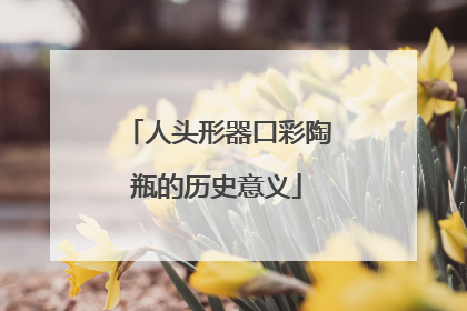 人头形器口彩陶瓶的历史意义