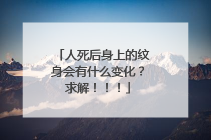 人死后身上的纹身会有什么变化？求解！！！