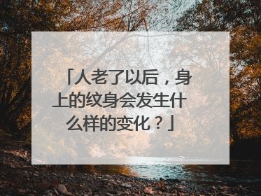 人老了以后，身上的纹身会发生什么样的变化？