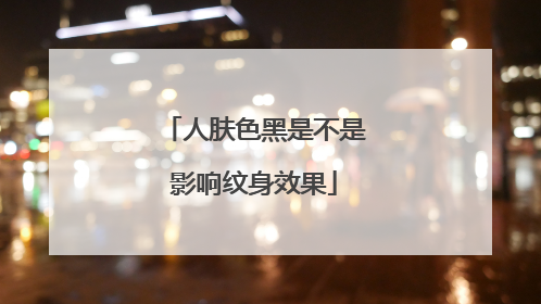 人肤色黑是不是影响纹身效果