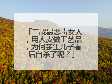 二战最恶毒女人，用人皮做工艺品，为何亲生儿子看后自杀了呢？