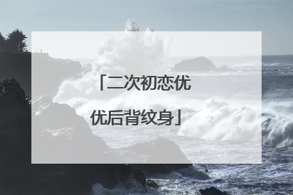 二次初恋优优后背纹身