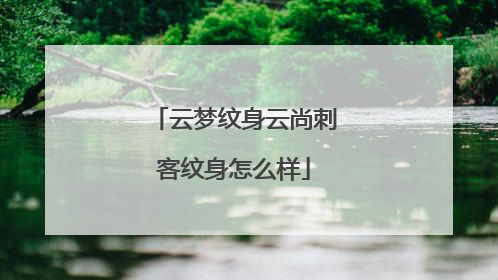 云梦纹身云尚刺客纹身怎么样
