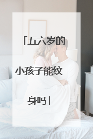 五六岁的小孩子能纹身吗