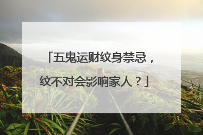 五鬼运财纹身禁忌，纹不对会影响家人？