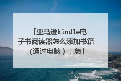 亚马逊kindle电子书阅读器怎么添加书籍(通过电脑），急