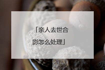 亲人去世合影怎么处理