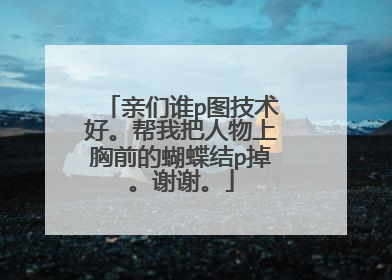 亲们谁p图技术好。帮我把人物上胸前的蝴蝶结p掉。谢谢。