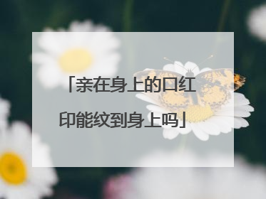 亲在身上的口红印能纹到身上吗