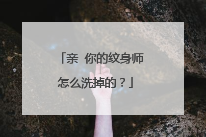 亲 你的纹身师怎么洗掉的?